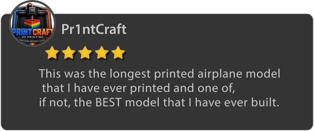 Pr1ntCraft — 5 stars. This was the longest printed airplane model that I have ever printed and one of, if not, the BEST model that I have ever built.